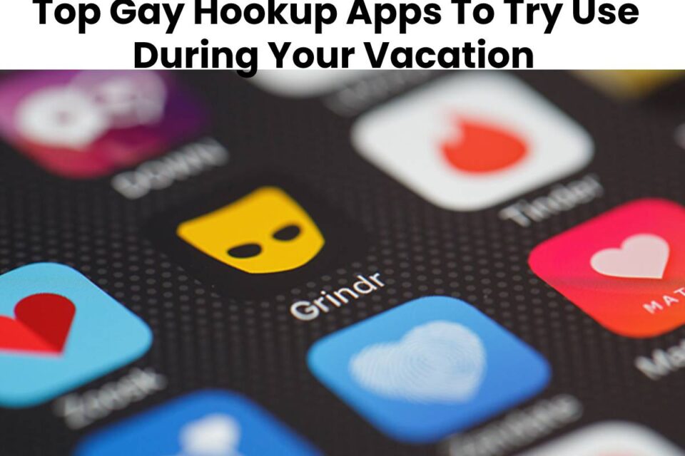 Top Gay Hookup Apps To Try Use During Your Vacation